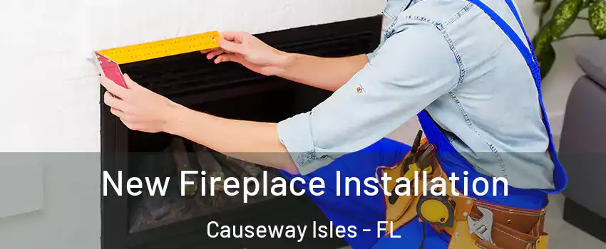 New Fireplace Installation Causeway Isles - FL