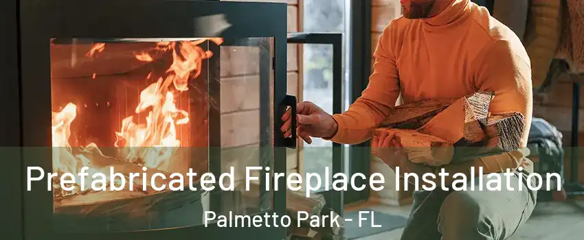 Prefabricated Fireplace Installation Palmetto Park - FL