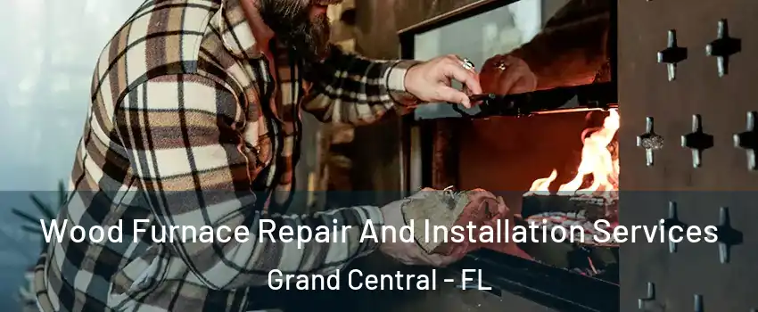 Wood Furnace Repair And Installation Services Grand Central - FL